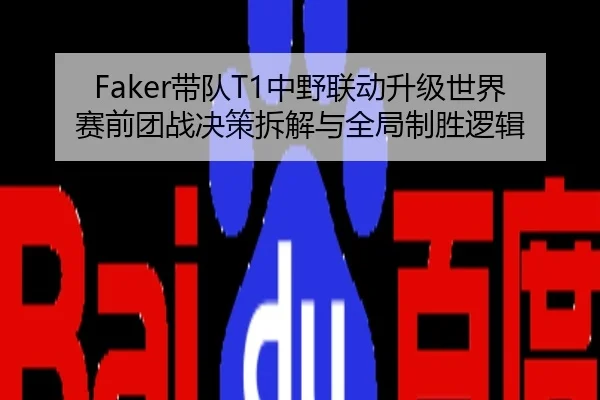 Faker带队T1中野联动升级世界赛前团战决策拆解与全局制胜逻辑